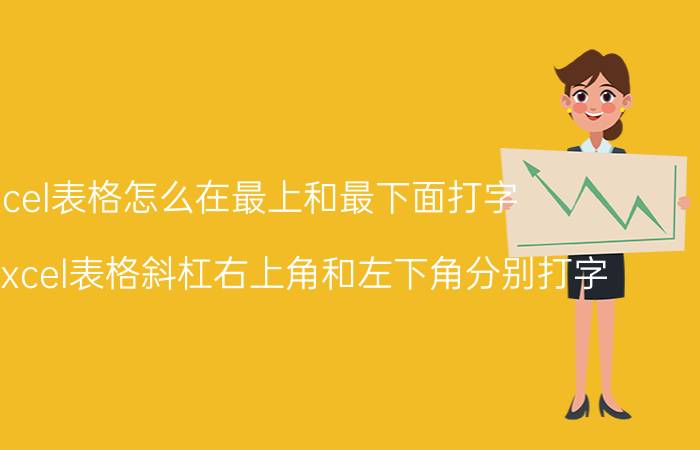 excel表格怎么在最上和最下面打字 怎么在excel表格斜杠右上角和左下角分别打字？